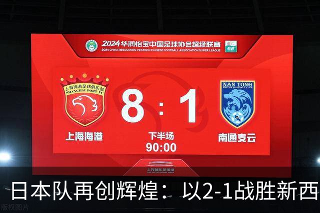 日本队再创辉煌：以2-1战胜新西兰重新夺冠麒麟杯